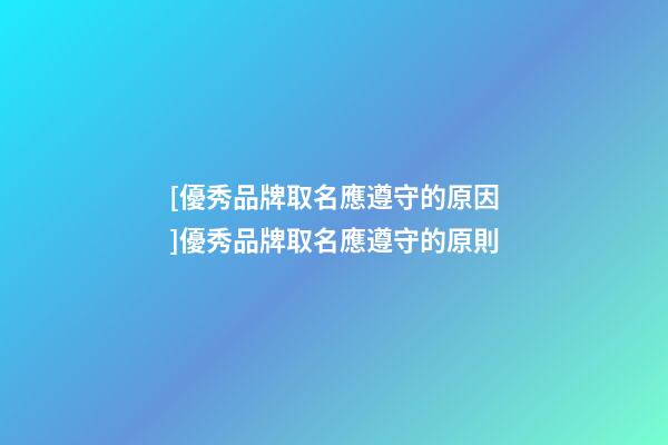 [優秀品牌取名應遵守的原因]優秀品牌取名應遵守的原則-第1張-商標起名-玄機派